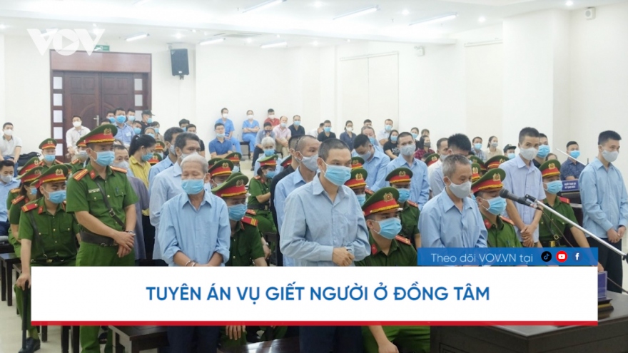 Nóng 24h: 2 bị cáo trong vụ giết người ở Đồng Tâm lĩnh án tử hình